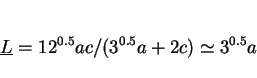 \begin{displaymath} \underline{L} = 12^{0.5}ac/(3^{0.5}a + 2c) \simeq 3^{0.5}a\end{displaymath}